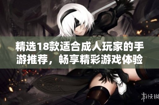 精选18款适合成人玩家的手游推荐，畅享精彩游戏体验与乐趣