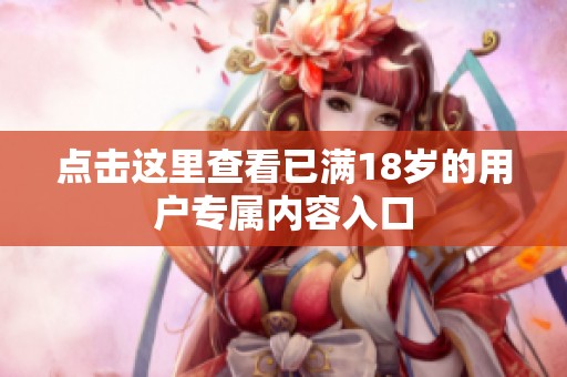 点击这里查看已满18岁的用户专属内容入口