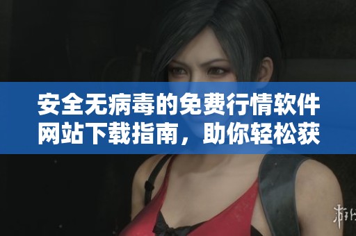 安全无病毒的免费行情软件网站下载指南，助你轻松获取实时数据