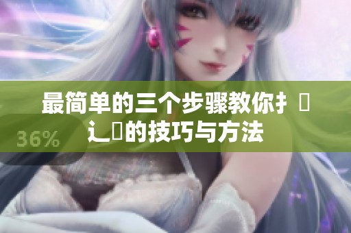 最简单的三个步骤教你扌喿辶畐的技巧与方法