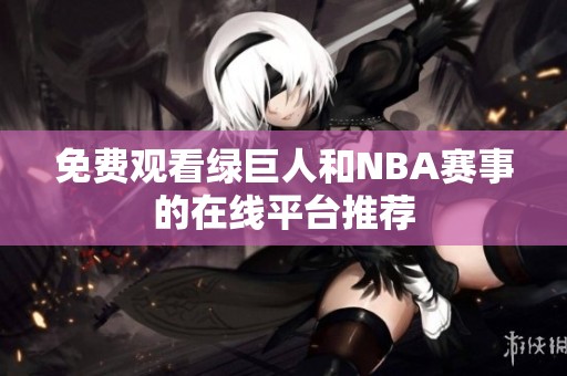 免费观看绿巨人和NBA赛事的在线平台推荐