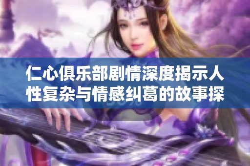 仁心俱乐部剧情深度揭示人性复杂与情感纠葛的故事探讨