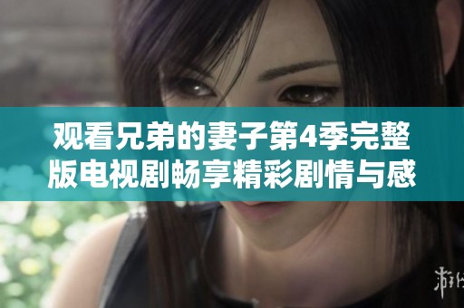 观看兄弟的妻子第4季完整版电视剧畅享精彩剧情与感人瞬间