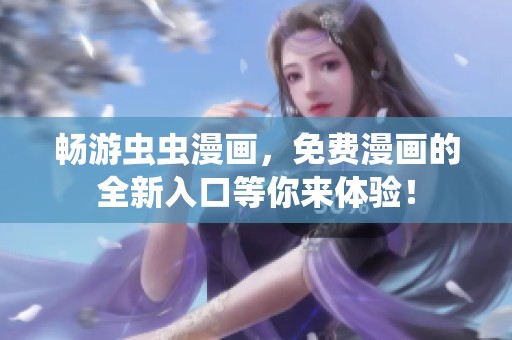 畅游虫虫漫画，免费漫画的全新入口等你来体验！