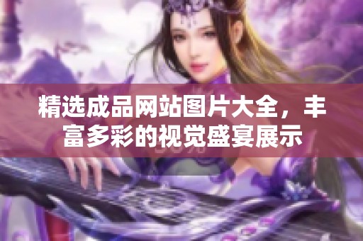 精选成品网站图片大全，丰富多彩的视觉盛宴展示