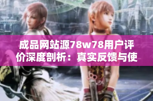 成品网站源78w78用户评价深度剖析：真实反馈与使用体验分享