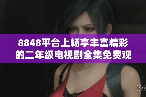 8848平台上畅享丰富精彩的二年级电视剧全集免费观看