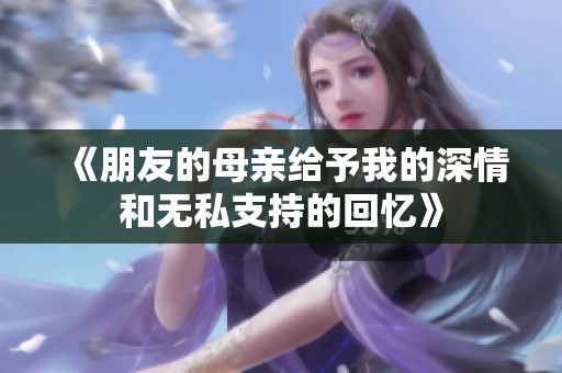《朋友的母亲给予我的深情和无私支持的回忆》