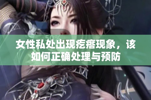 女性私处出现疙瘩现象，该如何正确处理与预防