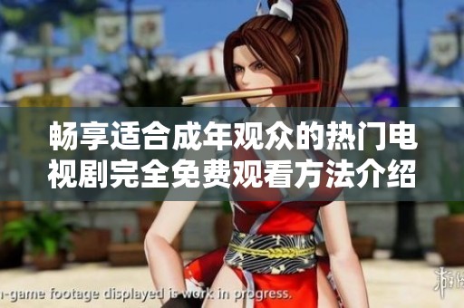 畅享适合成年观众的热门电视剧完全免费观看方法介绍