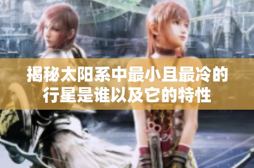 揭秘太阳系中最小且最冷的行星是谁以及它的特性
