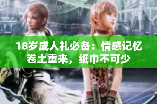 18岁成人礼必备：情感记忆卷土重来，纸巾不可少