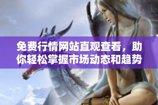 免费行情网站直观查看，助你轻松掌握市场动态和趋势分析