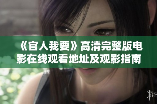《官人我要》高清完整版电影在线观看地址及观影指南分享