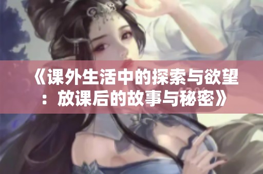 《课外生活中的探索与欲望：放课后的故事与秘密》