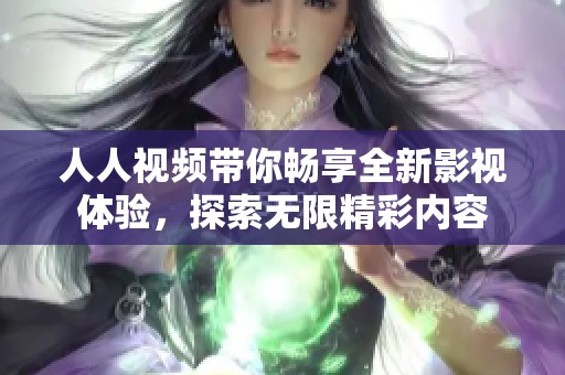 人人视频带你畅享全新影视体验，探索无限精彩内容