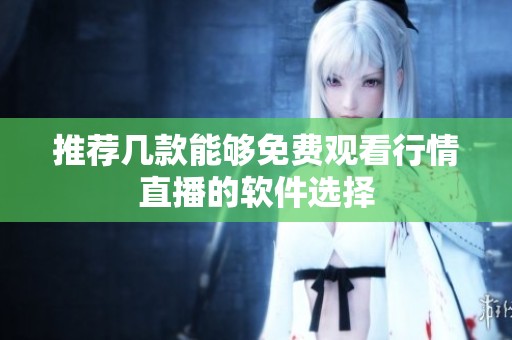 推荐几款能够免费观看行情直播的软件选择