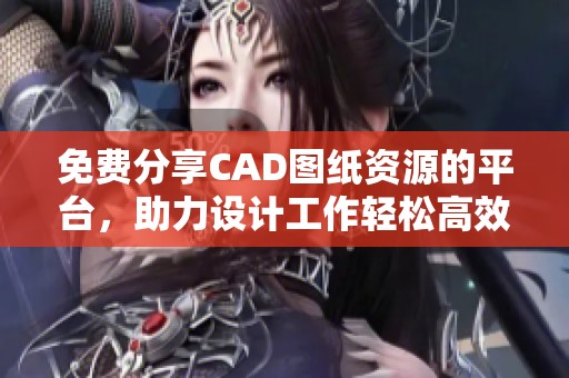 免费分享CAD图纸资源的平台，助力设计工作轻松高效进行