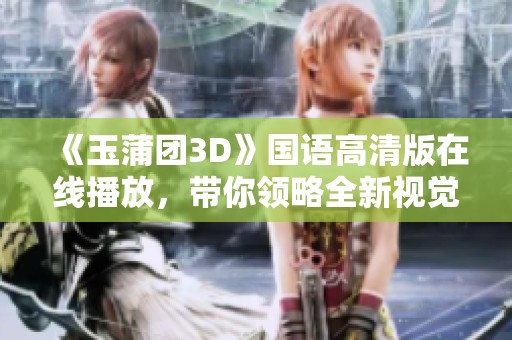 《玉蒲团3D》国语高清版在线播放，带你领略全新视觉体验