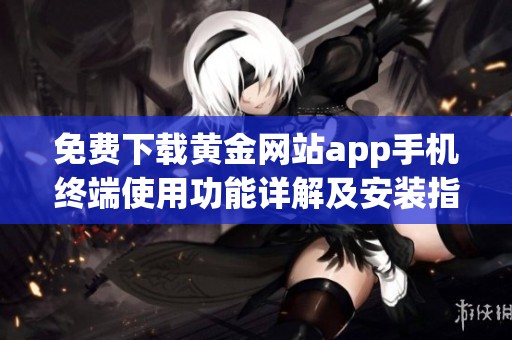 免费下载黄金网站app手机终端使用功能详解及安装指南