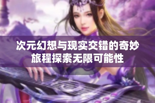 次元幻想与现实交错的奇妙旅程探索无限可能性