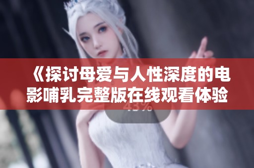 《探讨母爱与人性深度的电影哺乳完整版在线观看体验》