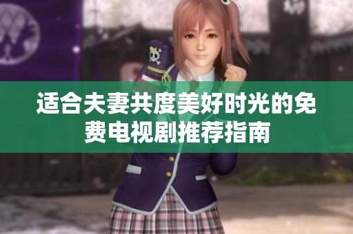 适合夫妻共度美好时光的免费电视剧推荐指南