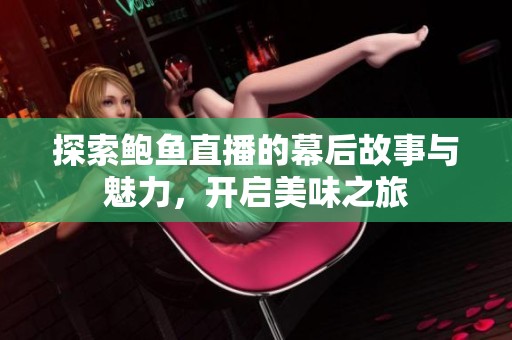 探索鲍鱼直播的幕后故事与魅力，开启美味之旅