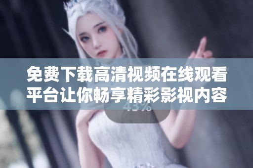 免费下载高清视频在线观看平台让你畅享精彩影视内容
