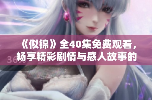 《似锦》全40集免费观看，畅享精彩剧情与感人故事的浪潮