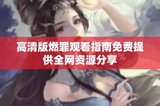 高清版燃罪观看指南免费提供全网资源分享