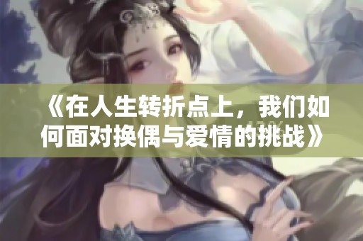 《在人生转折点上，我们如何面对换偶与爱情的挑战》