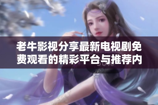 老牛影视分享最新电视剧免费观看的精彩平台与推荐内容