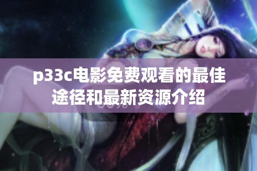 p33c电影免费观看的最佳途径和最新资源介绍