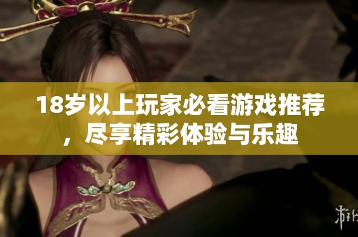 18岁以上玩家必看游戏推荐，尽享精彩体验与乐趣