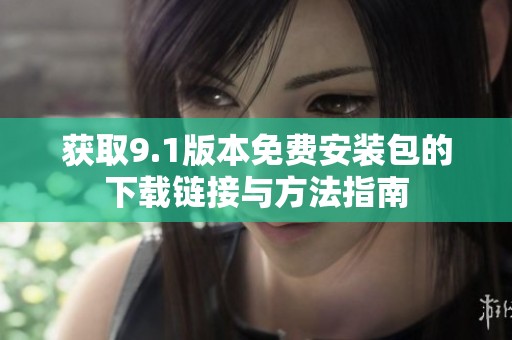 获取9.1版本免费安装包的下载链接与方法指南