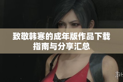 致敬韩寒的成年版作品下载指南与分享汇总