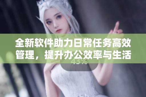 全新软件助力日常任务高效管理，提升办公效率与生活品质