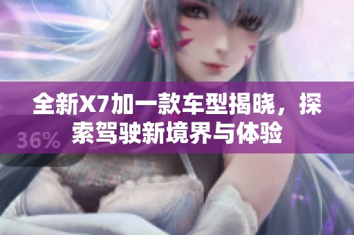 全新X7加一款车型揭晓，探索驾驶新境界与体验