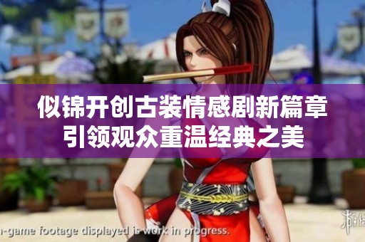 似锦开创古装情感剧新篇章引领观众重温经典之美