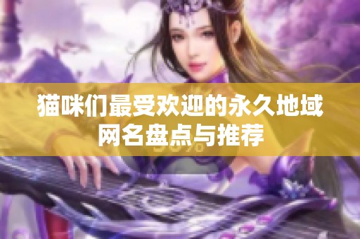 猫咪们最受欢迎的永久地域网名盘点与推荐