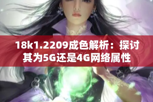 18k1.2209成色解析：探讨其为5G还是4G网络属性