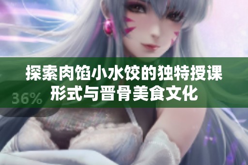 探索肉馅小水饺的独特授课形式与晋骨美食文化