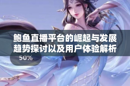 鲍鱼直播平台的崛起与发展趋势探讨以及用户体验解析