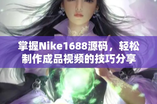 掌握Nike1688源码，轻松制作成品视频的技巧分享