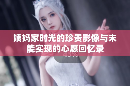 姨妈家时光的珍贵影像与未能实现的心愿回忆录