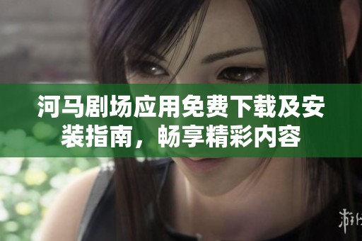河马剧场应用免费下载及安装指南，畅享精彩内容