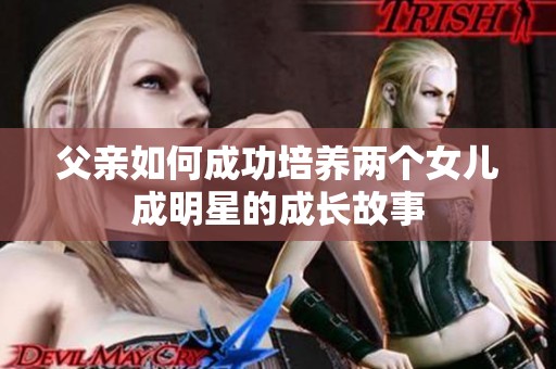 父亲如何成功培养两个女儿成明星的成长故事