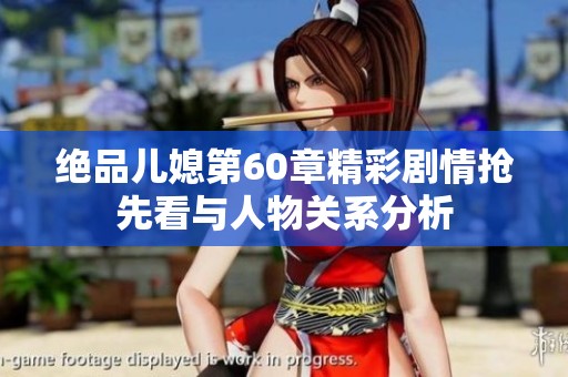 绝品儿媳第60章精彩剧情抢先看与人物关系分析