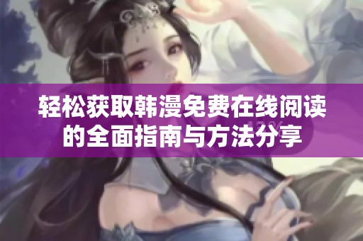 轻松获取韩漫免费在线阅读的全面指南与方法分享